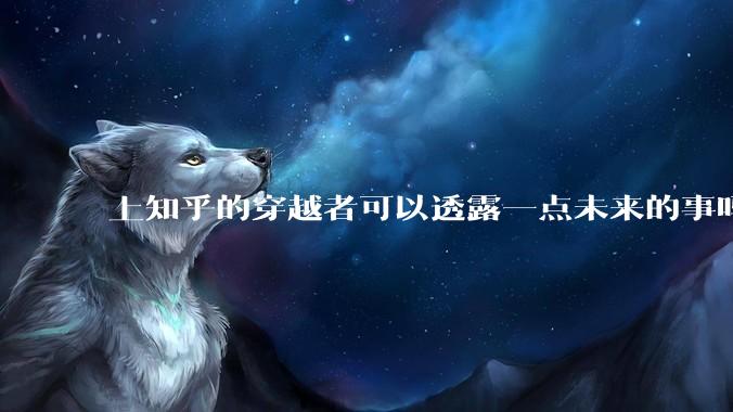 上知乎的穿越者可以透露一点未来的事吗？