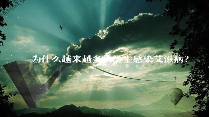为什么越来越多的学生感染艾滋病？