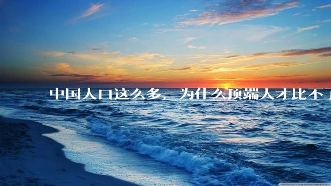 中国人口这么多，为什么顶端人才比不了西方？