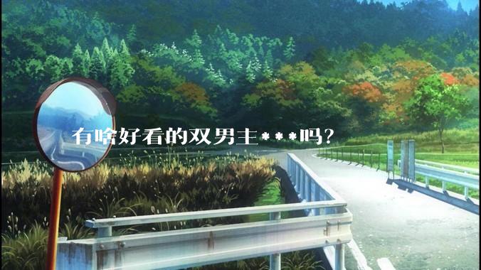 有啥好看的双男主***吗？