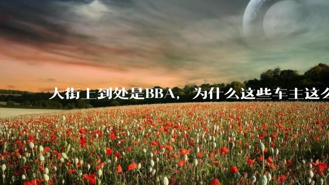 大街上到处是BBA，为什么这些车主这么有钱？